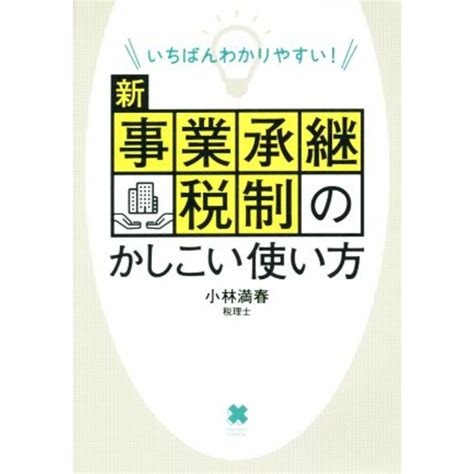 新事業承継税制のかしこい使い方 いちばんわかりやすい！／小林満春著者の通販 By ブックオフ ラクマ店｜ラクマ