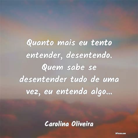 Frases De Carolina Oliveira Quanto Mais Eu Tento Entender