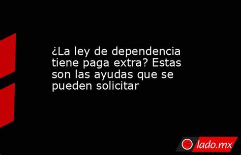 ¿la Ley De Dependencia Tiene Paga Extra Estas Son Las Ayudas Que Se