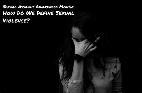 Sexual Assault Awareness Month How Do We Define Sexual Violence