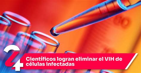 Cient Ficos Logran Eliminar El Vih De C Lulas Infectadas Noticias Siete