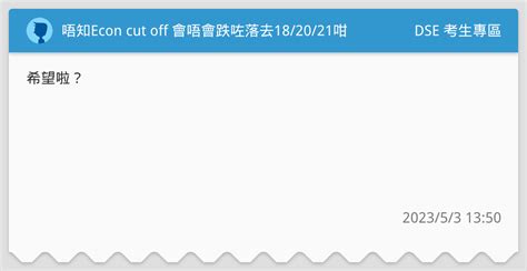 唔知econ Cut Off 會唔會跌咗落去18 20 21咁🥹 Dse 考生專區板 Dcard