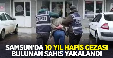 Samsun da 10 yıl hapis cezası bulunan şahıs yakalandı