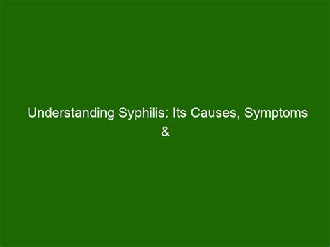 Understanding Syphilis Its Causes Symptoms Treatments Health And