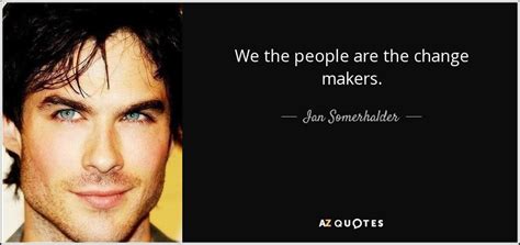 Ian Somerhalder quote: We the people are the change makers.