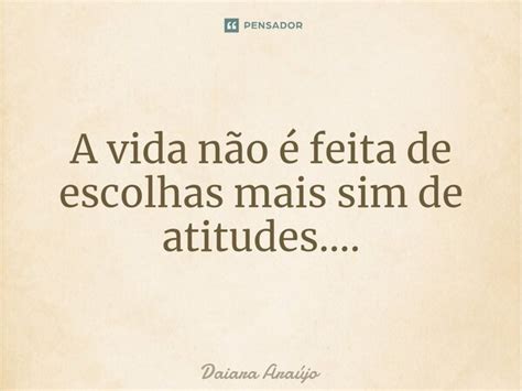 A vida não é feita de escolhas mais Daiara Araújo Pensador