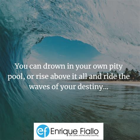 You Can Drown In Your Own Pity Pool Or Rise Above It All