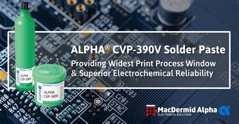 MacDermid Alpha Launches ALPHA CVP 390V High Reliability Solder Paste