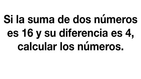 Si La Suma De Dos Numeros Es 16 Y Su Diferencia Es 4 Calcular Los