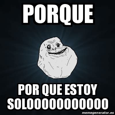 Meme Forever Alone Porque Por Que Estoy Solooooooooooo