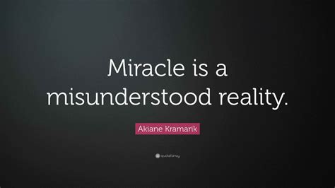 Akiane Kramarik Quote: “Miracle is a misunderstood reality.”