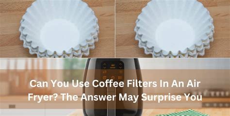 Can You Use Coffee Filters In An Air Fryer Answer May Shock You