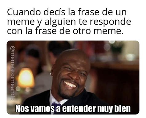 Cuando decís la frase de un meme y alguien te responde con la frase de