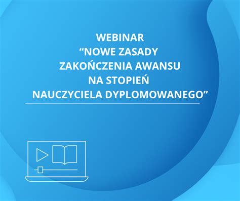 Webinar Nowe zasady zakończenia awansu na stopień nauczyciela