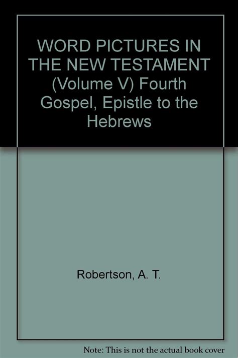 Word Pictures In The New Testament Vol 5 The Fourth Gospel The