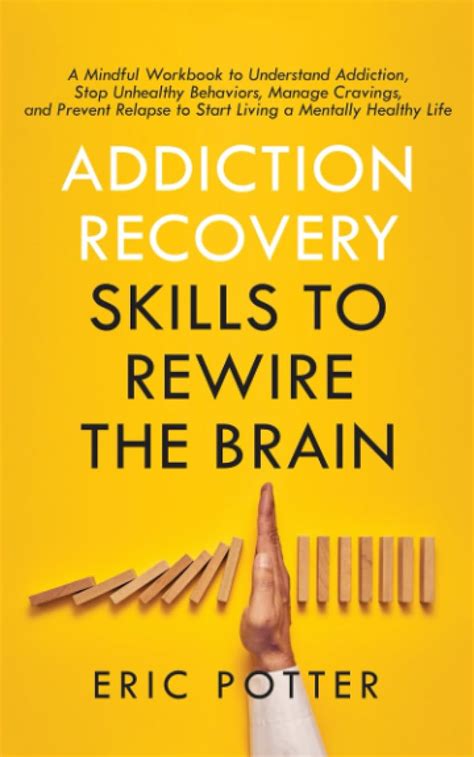 Addiction Recovery Skills To Rewire The Brain A Mindful Workbook To