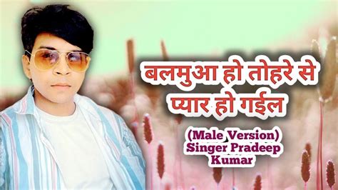 Balamua Ho Tohre Se Pyaar Ho Gaieel Male Version Singer Pradeep