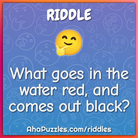 What Goes In The Water Red And Comes Out Black Riddle Answer