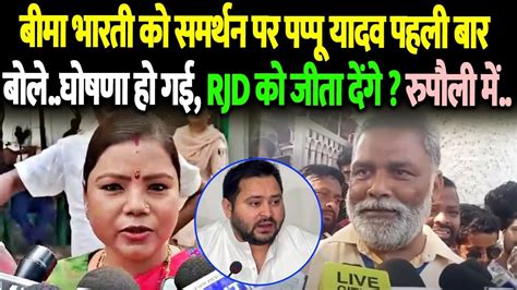 Rupauli में Rjd कैंडिडेट Bima Bharti को समर्थन पर Pappu Yadav ने की