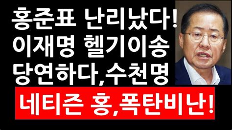 이재명총리급홍준표 난리났다 이재명 헬기이송 당연하다 수천명 네티즌 홍 폭탄비난 Youtube