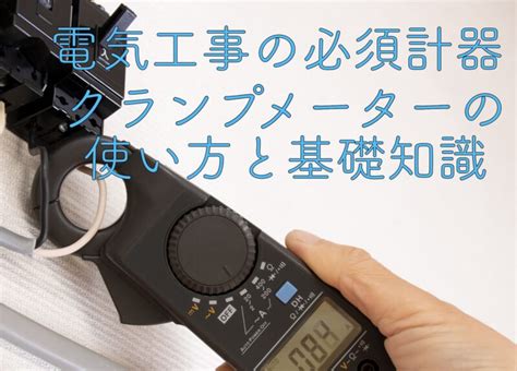 電流測定クランプメーターの基礎知識と使い方電流値や漏れ電流を測定しよう 電気工事ノウハウ大全集