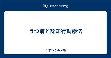 うつ病と認知行動療法 くまねこのメモ