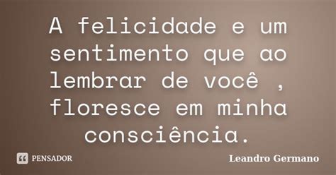 A Felicidade E Um Sentimento Que Ao Leandro Germano Pensador