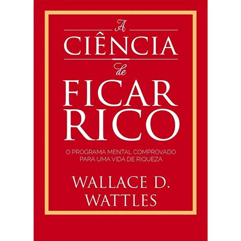 A Ciência De Ficar Rico Wallace Wattles - A Ciência De Ficar Rico Wallace Wattles - RETOEDU