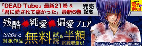 2022年度akita電子祭り冬の陣 「dead Tube」最新21巻and「君に愛されて痛かった」最新6巻発売記念 残酷・純愛・偏愛フェア｜漫画