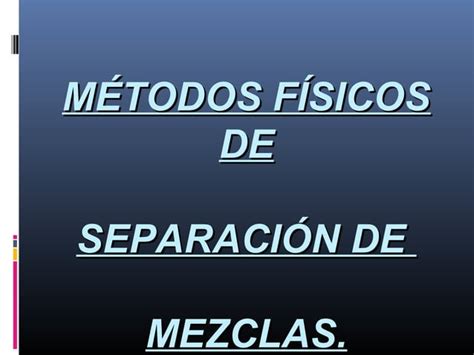 Metodos Fisicos Para Separación De Mezclas Ppt