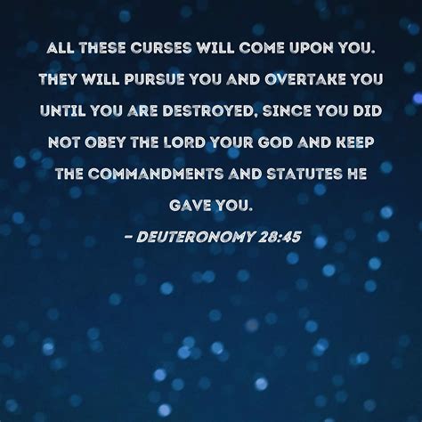 Deuteronomy 28:45 All these curses will come upon you. They will pursue