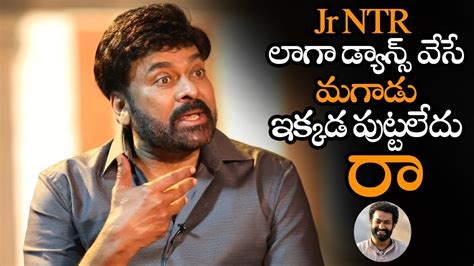 Jr Ntr లాగా డ్యాన్స్ వేసే మగాడు ఇంకా పుట్టలేదు Chiranjeevi Super