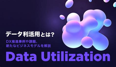 データ利活用とは？dx推進事例や課題、新たなビジネスモデルを解説 株式会社モンスターラボ