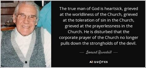 Leonard Ravenhill quote: The true man of God is heartsick, grieved at ...