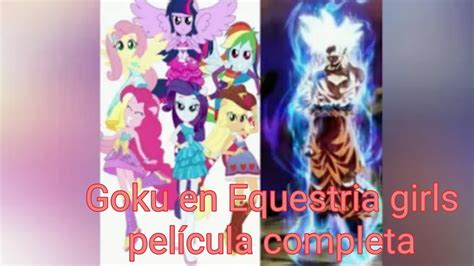 Goku En Equestria Girls Pel Cula Completa Leer Descripci N Youtube