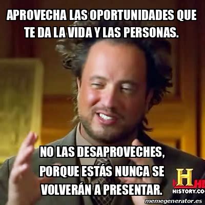 Meme Ancient Aliens APROVECHA LAS OPORTUNIDADES QUE TE DA LA VIDA Y