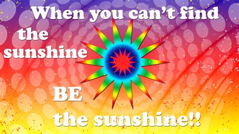 When You Cant Find The Unshine Be The Sunshine Hd Inspirational