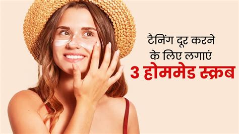 गर्मी में टैनिंग से हो गए हैं परेशान लगाएं ये 3 होममेड स्क्रब Homemade Scrubs To Remove