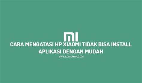 Cara Mengatasi Hp Xiaomi Tidak Bisa Install Aplikasi Dengan Mudah