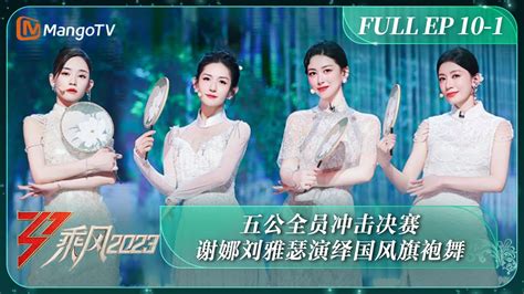 Full《乘风2023》ep 10 1 五公全员冲击决赛 谢娜刘雅瑟演绎国风旗袍舞 Ride The Wind 2023 Ep10 1丨