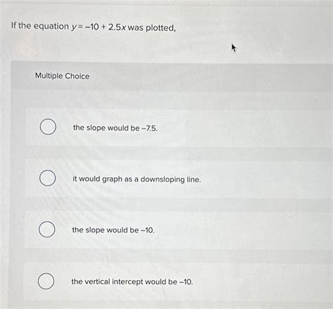 Solved If The Equation Y 10 2 5x Was Plotted Multiple Chegg