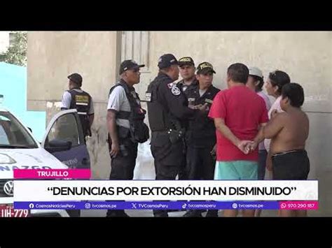 Video Trujillo Denuncias Por Extorsi N Han Disminuido Por TV Cosmos