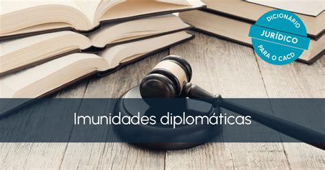 Dicionário Jurídico Para O Cacd Imunidades Diplomáticas Curso Sapientia