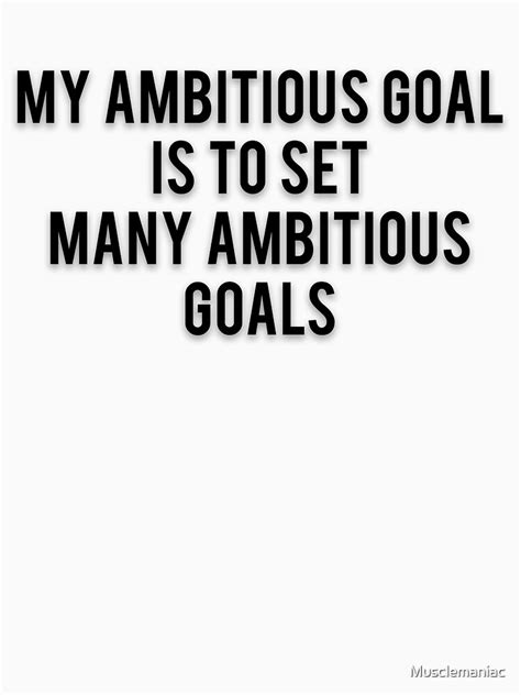 "MY AMBITIOUS GOAL IS TO SET MANY AMBITIOUS GOALS" T-shirt by Musclemaniac | Redbubble