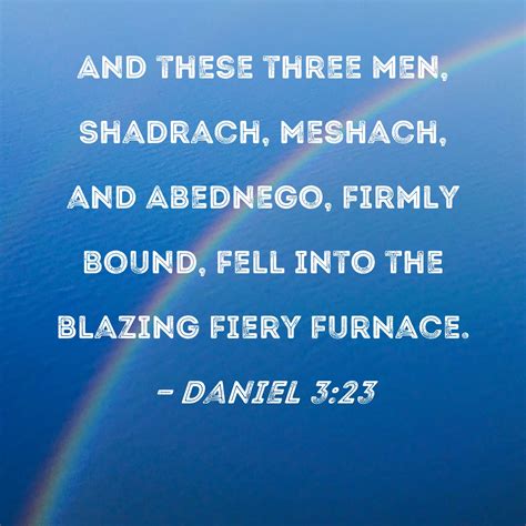 Daniel 3:23 And these three men, Shadrach, Meshach, and Abednego ...