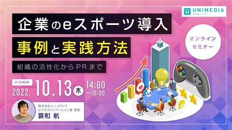 ユニメディア／【10 13 木 14時開催】「企業のeスポーツ導入 事例と実践方法 〜組織の活性化からprまで〜」無料オンラインセミナー開催！