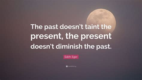 Edith Eger Quote The Past Doesnt Taint The Present The Present