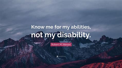 Robert M Hensel Quote Know Me For My Abilities Not My Disability