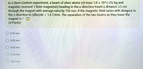 SOLVED: In a Stern-Gerlach experiment, a beam of silver atoms (of mass 1.8 x 10^(-25) kg and ...