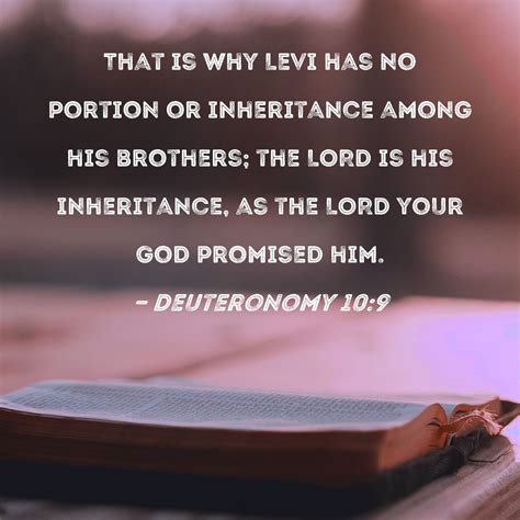 Deuteronomy 10:9 That is why Levi has no portion or inheritance among his brothers; the LORD is ...